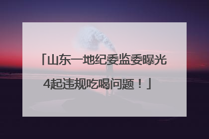 山东一地纪委监委曝光4起违规吃喝问题！