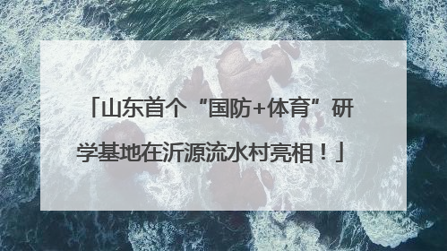 山东首个“国防+体育”研学基地在沂源流水村亮相！
