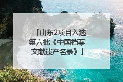 山东2项目入选第六批《中国档案文献遗产名录》