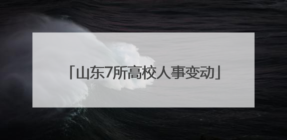山东7所高校人事变动