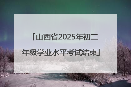 山西省2025年初三年级学业水平考试结束