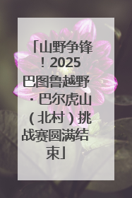 山野争锋！2025巴图鲁越野・巴尔虎山（北村）挑战赛圆满结束