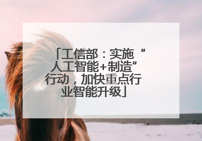 工信部：实施“人工智能+制造”行动，加快重点行业智能升级
