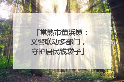 常熟市董浜镇：义警联动多部门，守护居民钱袋子