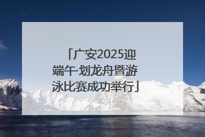 广安2025迎端午·划龙舟暨游泳比赛成功举行