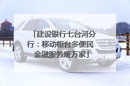 建设银行七台河分行：移动柜台多便民 金融服务暖万家