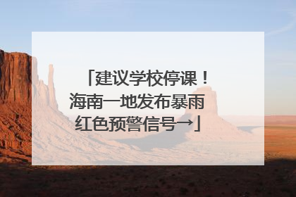 建议学校停课！海南一地发布暴雨红色预警信号→