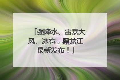 强降水、雷暴大风、冰雹，黑龙江最新发布！