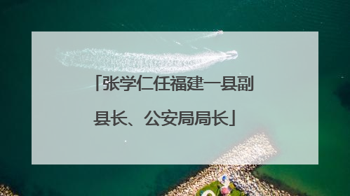 张学仁任福建一县副县长、公安局局长