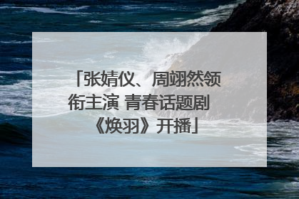 张婧仪、周翊然领衔主演 青春话题剧《焕羽》开播