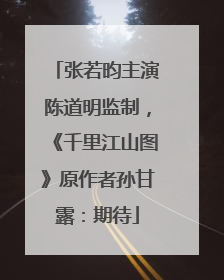 张若昀主演陈道明监制，《千里江山图》原作者孙甘露：期待