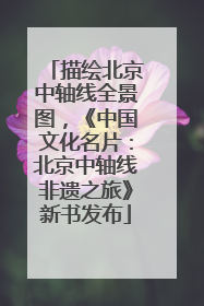 描绘北京中轴线全景图，《中国文化名片：北京中轴线非遗之旅》新书发布