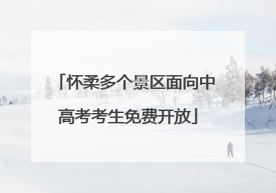怀柔多个景区面向中高考考生免费开放