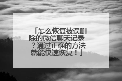怎么恢复被误删除的微信聊天记录？通过正确的方法就能快速恢复！