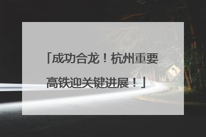 成功合龙！杭州重要高铁迎关键进展！