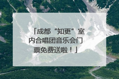 成都“知更”室内合唱团音乐会门票免费送啦！
