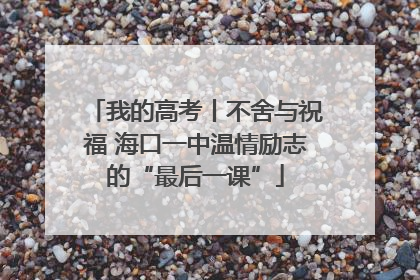 我的高考丨不舍与祝福 海口一中温情励志的“最后一课”