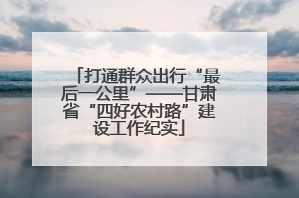 打通群众出行“最后一公里”——甘肃省“四好农村路”建设工作纪实