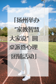 扬州举办“家教智慧大家说”圆桌派暨心理团辅活动