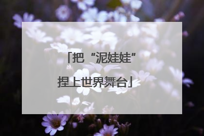 把“泥娃娃”捏上世界舞台