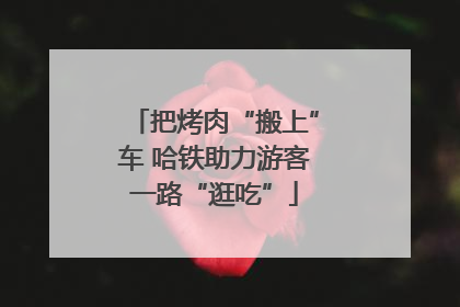 把烤肉“搬上”车 哈铁助力游客一路“逛吃”