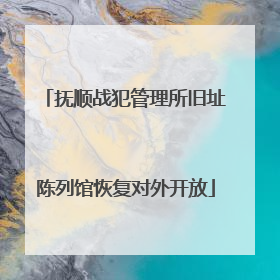 抚顺战犯管理所旧址陈列馆恢复对外开放
