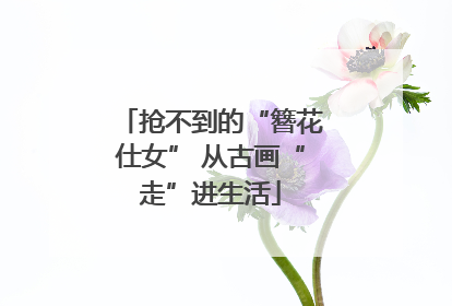 抢不到的“簪花仕女” 从古画“走”进生活
