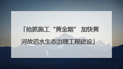 抢抓施工“黄金期” 加快黄河故道水生态治理工程建设