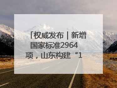 权威发布｜新增国家标准2964项，山东构建“1+4+N”标准化创新发展新格局