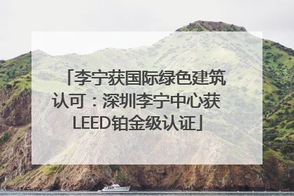 李宁获国际绿色建筑认可：深圳李宁中心获LEED铂金级认证