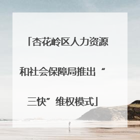 杏花岭区人力资源和社会保障局推出“三快”维权模式