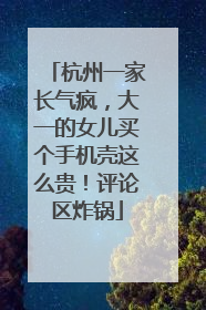 杭州一家长气疯，大一的女儿买个手机壳这么贵！评论区炸锅
