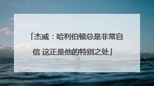 杰威：哈利伯顿总是非常自信 这正是他的特别之处
