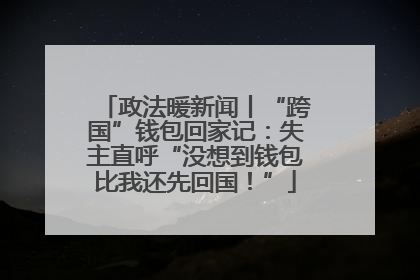 政法暖新闻丨“跨国”钱包回家记：失主直呼“没想到钱包比我还先回国！”