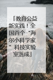 教育公益新实践！全国首个“海尔小科学家”科技实验室落成