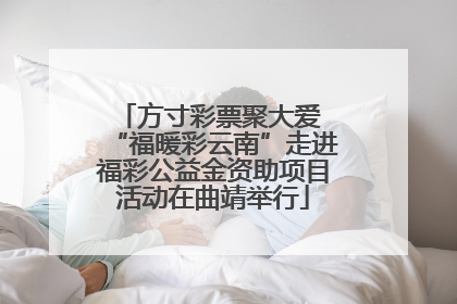方寸彩票聚大爱 “福暖彩云南”走进福彩公益金资助项目活动在曲靖举行