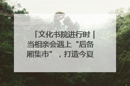 文化书院进行时｜当相亲会遇上“后备厢集市”，打造今夏独有的浪漫