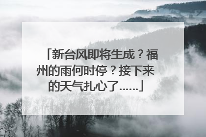 新台风即将生成？福州的雨何时停？接下来的天气扎心了……