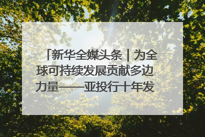 新华全媒头条｜为全球可持续发展贡献多边力量——亚投行十年发展观察（3）