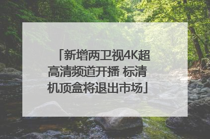 新增两卫视4K超高清频道开播 标清机顶盒将退出市场