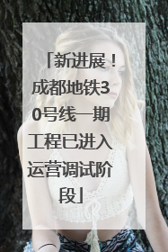 新进展！成都地铁30号线一期工程已进入运营调试阶段