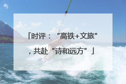 时评：“高铁+文旅”，共赴“诗和远方”