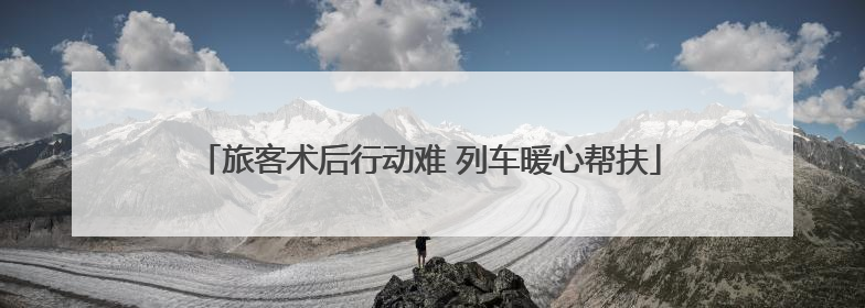 旅客术后行动难 列车暖心帮扶