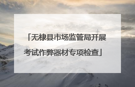 无棣县市场监管局开展考试作弊器材专项检查