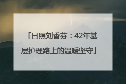 日照刘香芬：42年基层护理路上的温暖坚守