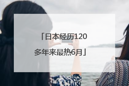 日本经历120多年来最热6月