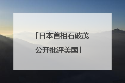 日本首相石破茂公开批评美国