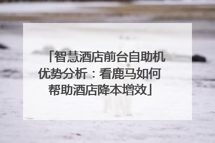 智慧酒店前台自助机优势分析：看鹿马如何帮助酒店降本增效