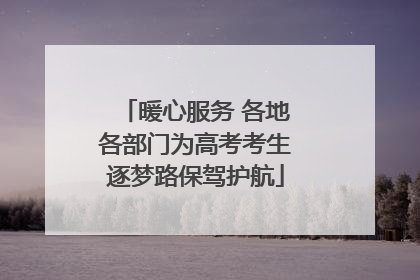 暖心服务 各地各部门为高考考生逐梦路保驾护航