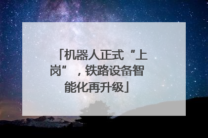 机器人正式“上岗”，铁路设备智能化再升级